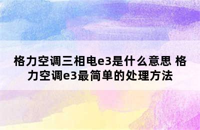 格力空调三相电e3是什么意思 格力空调e3最简单的处理方法